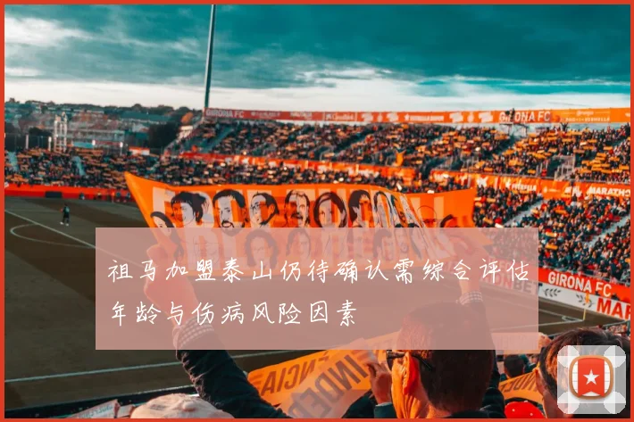 祖马加盟泰山仍待确认需综合评估年龄与伤病风险因素