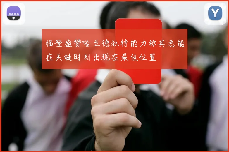 福登盛赞哈兰德独特能力称其总能在关键时刻出现在最佳位置